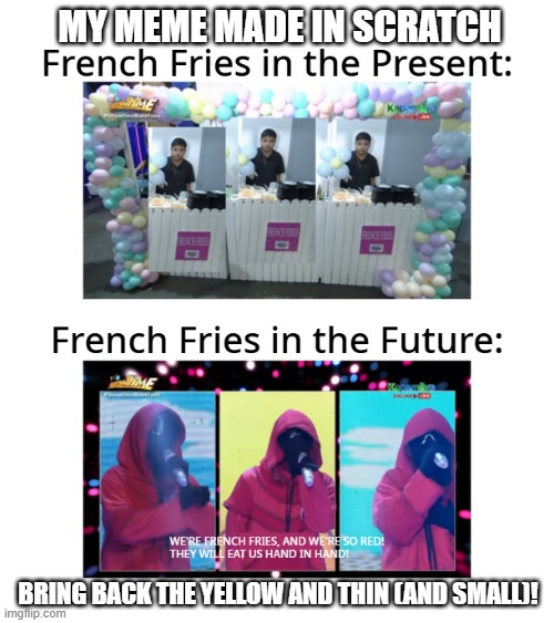 My Meme Made in Scratch (Sorry for the Filipino) | MY MEME MADE IN SCRATCH; BRING BACK THE YELLOW AND THIN (AND SMALL)! | image tagged in french fries | made w/ Imgflip meme maker