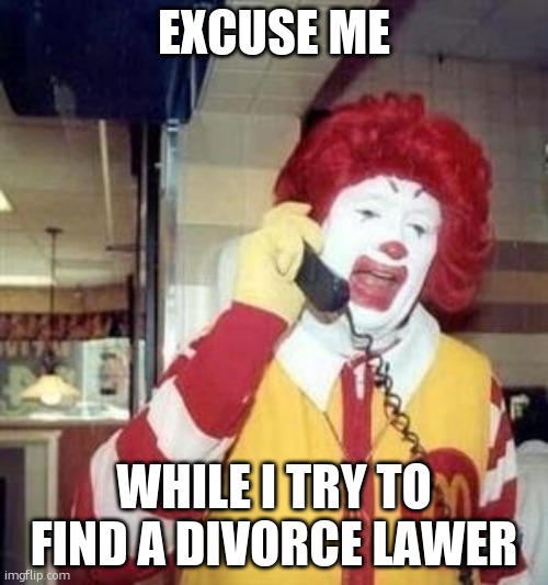 Ronald McDonald Temp | EXCUSE ME WHILE I TRY TO FIND A DIVORCE LAWER | image tagged in ronald mcdonald temp | made w/ Imgflip meme maker