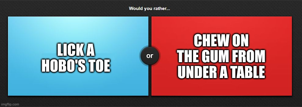Would you rather | CHEW ON THE GUM FROM UNDER A TABLE; LICK A HOBO'S TOE | image tagged in would you rather | made w/ Imgflip meme maker