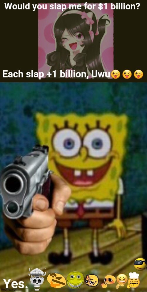 Sussybakacacathefatherlesscringle | Would you slap me for $1 billion? Each slap +1 billion, Uwu😜😜😜; Yes. | image tagged in uwucutesingle the fatherless,spongebob holding a gun | made w/ Imgflip meme maker