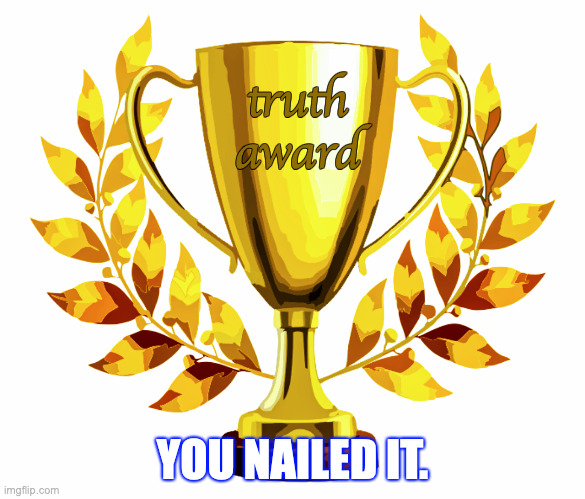 You Win! | truth
award YOU NAILED IT. | image tagged in you win | made w/ Imgflip meme maker