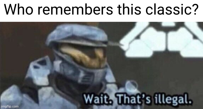 dead meme template but it's so good | Who remembers this classic? | image tagged in wait that s illegal,halo,memes,classic,nostalgia | made w/ Imgflip meme maker