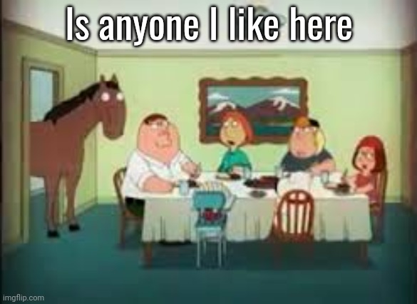 peter the horse is here | Is anyone I like here | image tagged in peter the horse is here | made w/ Imgflip meme maker