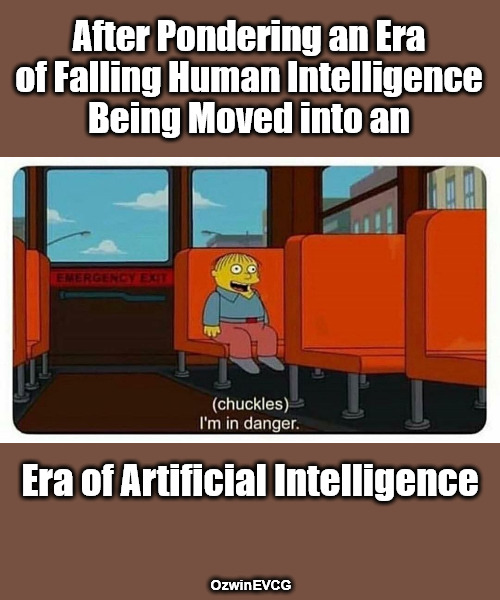 Rocketing from One Un-Intelligence to Another | After Pondering an Era 

of Falling Human Intelligence 

Being Moved into an; Era of Artificial Intelligence; OzwinEVCG | image tagged in ralph in danger,human intelligence,falling iq,artificial intelligence,clown world,2020s | made w/ Imgflip meme maker