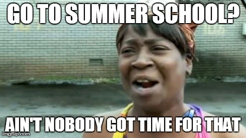 Ain't Nobody Got Time For That | GO TO SUMMER SCHOOL? AIN'T NOBODY GOT TIME FOR THAT | image tagged in memes,aint nobody got time for that | made w/ Imgflip meme maker