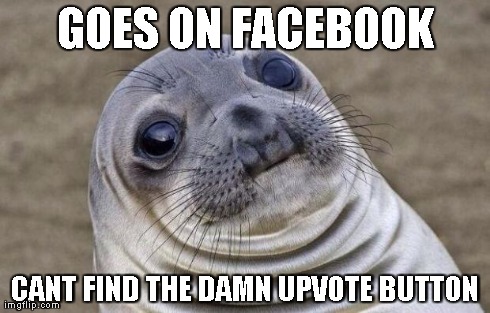 Awkward Moment Sealion Meme | GOES ON FACEBOOK CANT FIND THE DAMN UPVOTE BUTTON | image tagged in memes,awkward moment sealion,AdviceAnimals | made w/ Imgflip meme maker