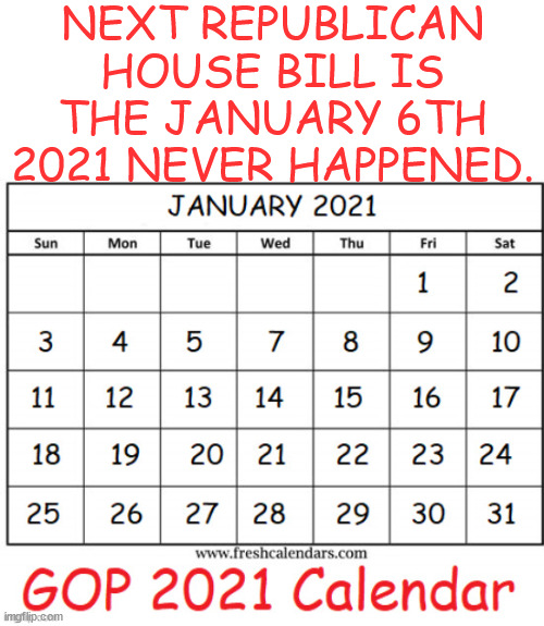 The Sixth of Never | NEXT REPUBLICAN HOUSE BILL IS THE JANUARY 6TH 2021 NEVER HAPPENED. | image tagged in the sixth of never,karma sux ahole,short term memory loss,trump demienta syndrome,maga memory loss,dim twits | made w/ Imgflip meme maker