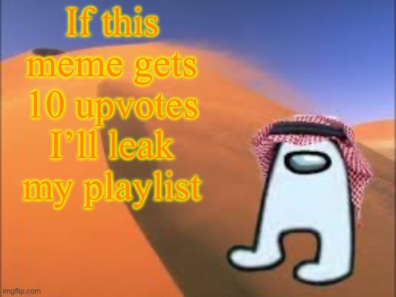 . | If this meme gets 10 upvotes I’ll leak my playlist | image tagged in justanarabmemer101 low effort announce temp | made w/ Imgflip meme maker