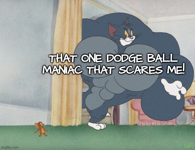 Gym Class is Torture | THAT ONE DODGE BALL MANIAC THAT SCARES ME! | image tagged in buff tom and jerry meme template,middle school,gym | made w/ Imgflip meme maker