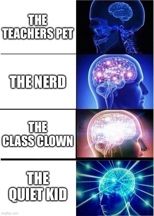 School tier | THE TEACHERS PET; THE NERD; THE CLASS CLOWN; THE QUIET KID | image tagged in memes,expanding brain | made w/ Imgflip meme maker