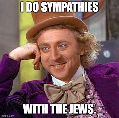 Creepy Condescending Wonka Meme | I DO SYMPATHIES WITH THE JEWS. | image tagged in memes,creepy condescending wonka | made w/ Imgflip meme maker