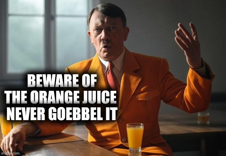 Beware! | BEWARE OF THE ORANGE JUICE 
NEVER GOEBBEL IT | image tagged in hitler,juice | made w/ Imgflip meme maker