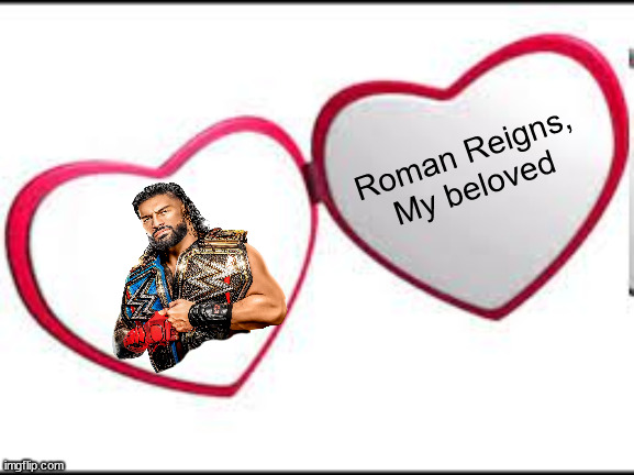 acknowledge him | Roman Reigns, My beloved | image tagged in my beloved,roman reigns,wwe,no homo | made w/ Imgflip meme maker