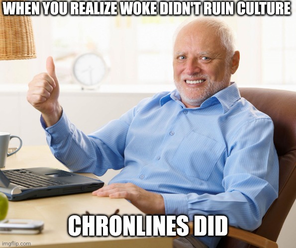 Hide the pain harold | WHEN YOU REALIZE WOKE DIDN'T RUIN CULTURE; CHRONLINES DID | image tagged in hide the pain harold | made w/ Imgflip meme maker