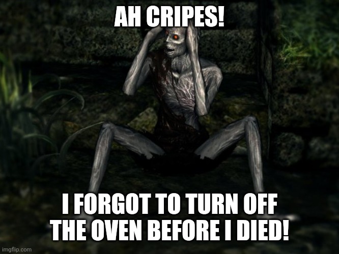 Undead can't believe it! | AH CRIPES! I FORGOT TO TURN OFF THE OVEN BEFORE I DIED! | image tagged in undead can't believe it | made w/ Imgflip meme maker