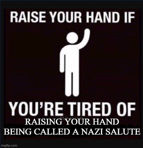 It's simple | RAISING YOUR HAND BEING CALLED A NAZI SALUTE | image tagged in raise your hand if you're tired of | made w/ Imgflip meme maker