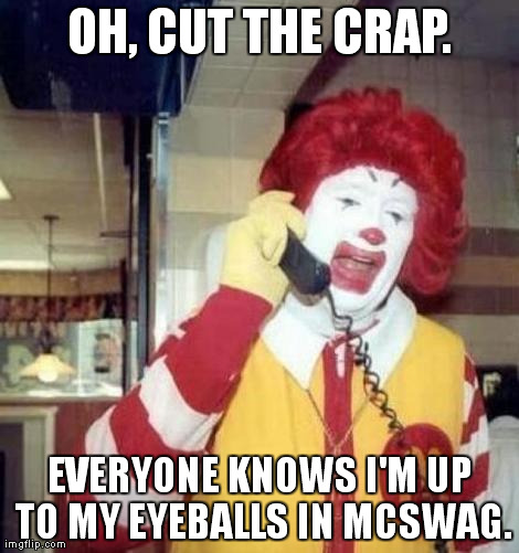 Ronald Macdonnald call | OH, CUT THE CRAP. EVERYONE KNOWS I'M UP TO MY EYEBALLS IN MCSWAG. | image tagged in ronald macdonnald call | made w/ Imgflip meme maker