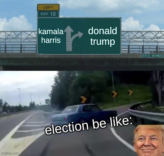 donald trump election be like: | kamala harris; donald trump; election be like: | image tagged in memes,left exit 12 off ramp,donald trump,kamala harris,funny,politics | made w/ Imgflip meme maker