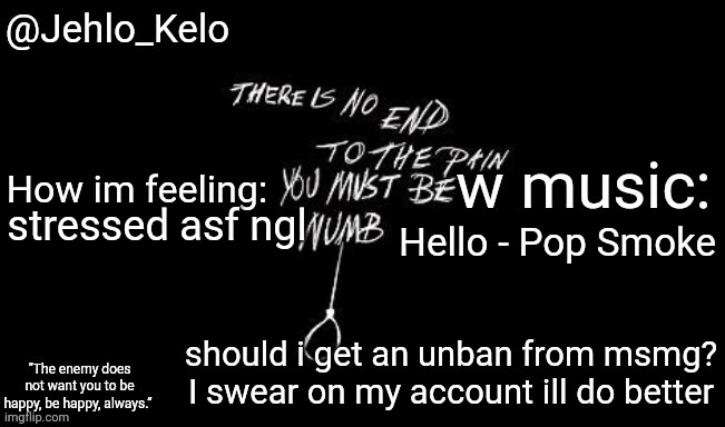 Jehlo Kelo Template | Hello - Pop Smoke; stressed asf ngl; should i get an unban from msmg? I swear on my account ill do better | image tagged in jehlo kelo template | made w/ Imgflip meme maker