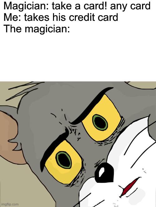 200 IQ move | Magician: take a card! any card
Me: takes his credit card
The magician: | image tagged in blank white template,memes,unsettled tom,magic,magician,lazy | made w/ Imgflip meme maker