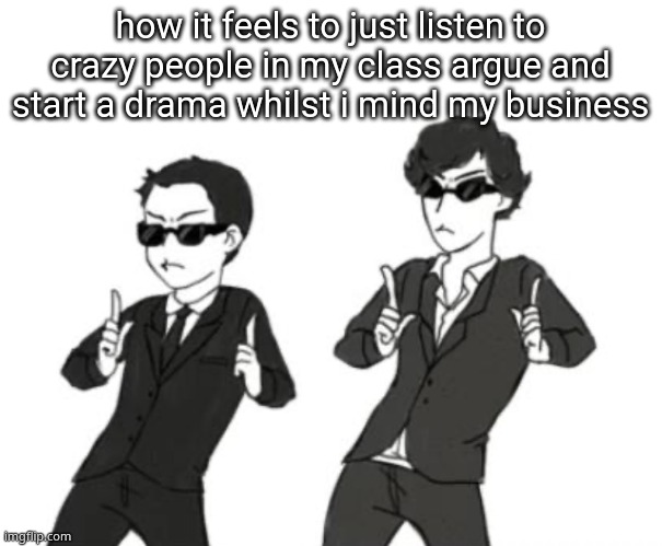 Sherlock and Jim (absolute cinema) | how it feels to just listen to crazy people in my class argue and start a drama whilst i mind my business | image tagged in sherlock and jim absolute cinema | made w/ Imgflip meme maker