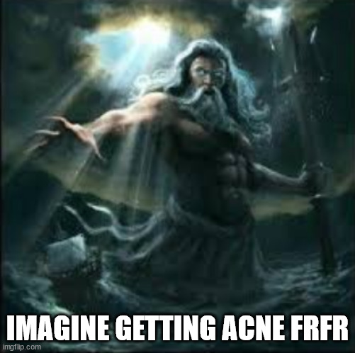 Yeah | IMAGINE GETTING ACNE FRFR | image tagged in poseidon | made w/ Imgflip meme maker