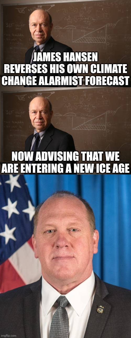 Follow the science climate change deniers! | JAMES HANSEN REVERSES HIS OWN CLIMATE CHANGE ALARMIST FORECAST; NOW ADVISING THAT WE ARE ENTERING A NEW ICE AGE | image tagged in james hansen nasa,climate change,global warming,science,paris climate deal | made w/ Imgflip meme maker