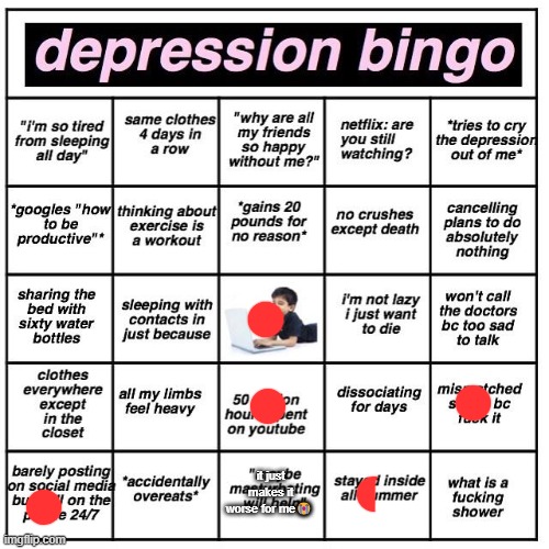 Depression bingo | it just makes it worse for me😭 | image tagged in depression bingo | made w/ Imgflip meme maker