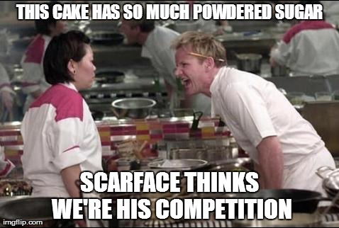 Angry Chef Gordon Ramsay | THIS CAKE HAS SO MUCH POWDERED SUGAR SCARFACE THINKS WE'RE HIS COMPETITION | image tagged in memes,angry chef gordon ramsay | made w/ Imgflip meme maker