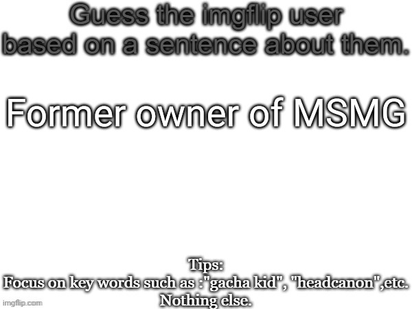 Been a while since I did this | Former owner of MSMG | image tagged in guess the imgflip user based on a sentence about them,msmg,memes,guess | made w/ Imgflip meme maker