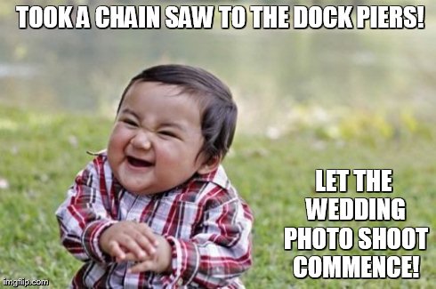 Evil Toddler | TOOK A CHAIN SAW TO THE DOCK PIERS! LET THE WEDDING PHOTO SHOOT COMMENCE! | image tagged in memes,evil toddler | made w/ Imgflip meme maker
