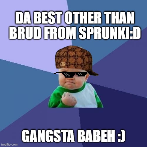 its da gangsta babeh o no | DA BEST OTHER THAN BRUD FROM SPRUNKI:D; GANGSTA BABEH :) | image tagged in memes,success kid | made w/ Imgflip meme maker