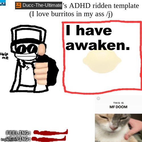 Ducc-The-Ultimate's ADHD ridden template | I have awaken. | image tagged in ducc-the-ultimate's adhd ridden template | made w/ Imgflip meme maker