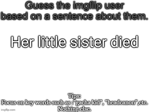 The tags has a hint | Her little sister died | image tagged in guess the imgflip user based on a sentence about them,msmg,memes,guess,msmg og | made w/ Imgflip meme maker