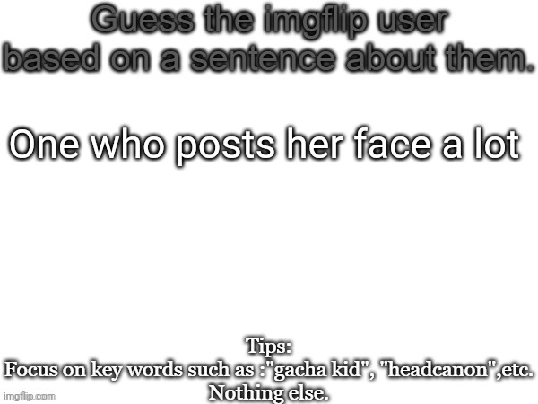 Guess the imgflip user based on a sentence about them | One who posts her face a lot | image tagged in guess the imgflip user based on a sentence about them,msmg,memes,msmg mod | made w/ Imgflip meme maker