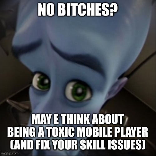 Megamind peeking | NO BITCHES? MAY E THINK ABOUT BEING A TOXIC MOBILE PLAYER (AND FIX YOUR SKILL ISSUES) | image tagged in megamind peeking | made w/ Imgflip meme maker