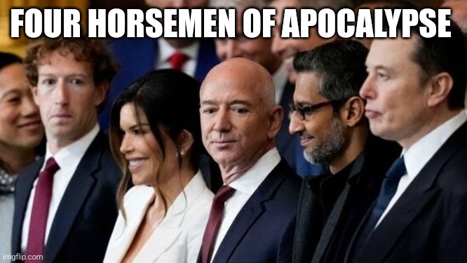 the end is near | FOUR HORSEMEN OF APOCALYPSE | image tagged in four horsemen,elon musk,mark zuckerberg,jeff bezos,sundar pichai | made w/ Imgflip meme maker