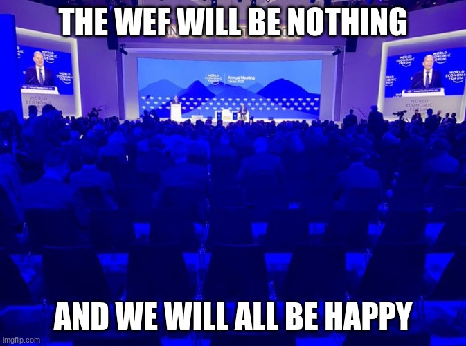 wef | THE WEF WILL BE NOTHING; AND WE WILL ALL BE HAPPY | image tagged in funny | made w/ Imgflip meme maker