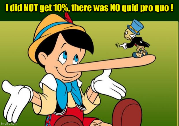 Quid Pro Joe & His Handlers | I did NOT get 10%, there was NO quid pro quo ! | image tagged in liar,political meme,politics,funny memes,funny | made w/ Imgflip meme maker