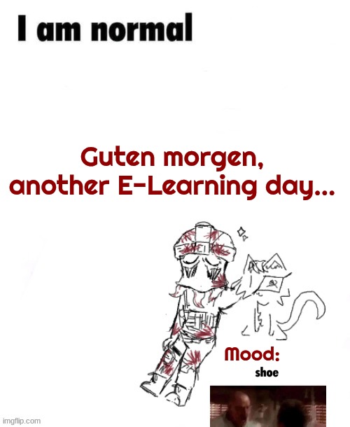 hhh.. | Guten morgen, another E-Learning day... Mood: | image tagged in z nig temp 1 ig | made w/ Imgflip meme maker