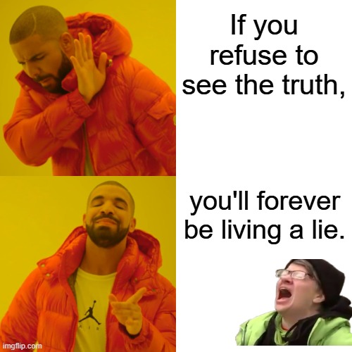 Thats your truth. is thier normal response. Truth has no ownership, it simply " IS " Another reason they hate Ayn & logic & CS | If you refuse to see the truth, you'll forever be living a lie. | image tagged in memes,drake hotline bling | made w/ Imgflip meme maker