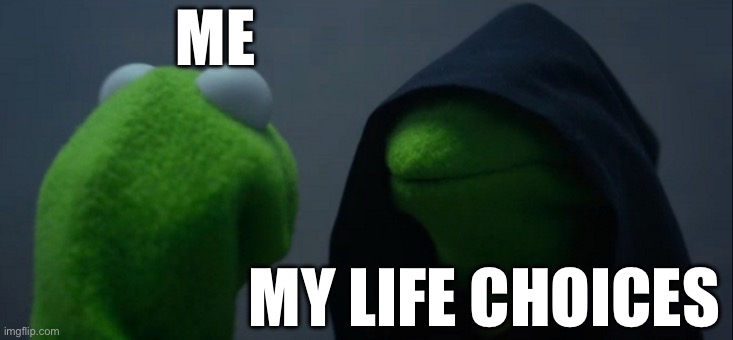 Evil Kermit | ME; MY LIFE CHOICES | image tagged in memes,evil kermit | made w/ Imgflip meme maker