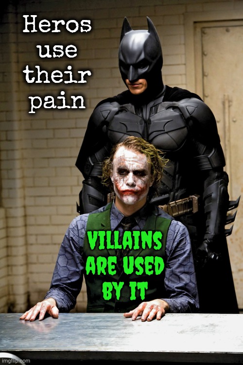 Everybody Hurts. EVERYBODY Cries.  Not Everybody Is A Fearful Jerk Though | Heros
use
their
pain; Villains are used by it | image tagged in dark knight rises batman and joker interrogation scene,fear,pain,hurt,feelings,memes | made w/ Imgflip meme maker