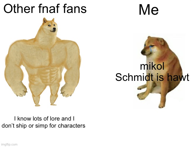 BUT ITS MIKE | Other fnaf fans; Me; mikol Schmidt is hawt; I know lots of lore and I don’t ship or simp for characters | image tagged in memes,buff doge vs cheems | made w/ Imgflip meme maker