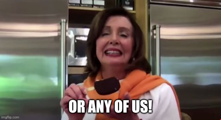 Pelosi ice cream | OR ANY OF US! | image tagged in pelosi ice cream | made w/ Imgflip meme maker