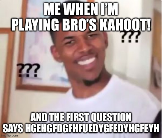 Why i don’t play bro’s kahoot | ME WHEN I’M PLAYING BRO’S KAHOOT! AND THE FIRST QUESTION SAYS HGEHGFDGFHFUEDYGFEDYHGFEYH | image tagged in nick young | made w/ Imgflip meme maker