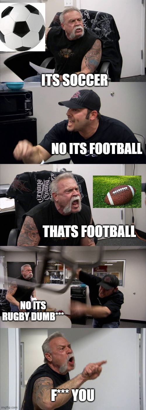 US VS UK soccer argument | ITS SOCCER; NO ITS FOOTBALL; THATS FOOTBALL; NO ITS RUGBY DUMB***; F*** YOU | image tagged in memes,american chopper argument,nfl football,soccer | made w/ Imgflip meme maker