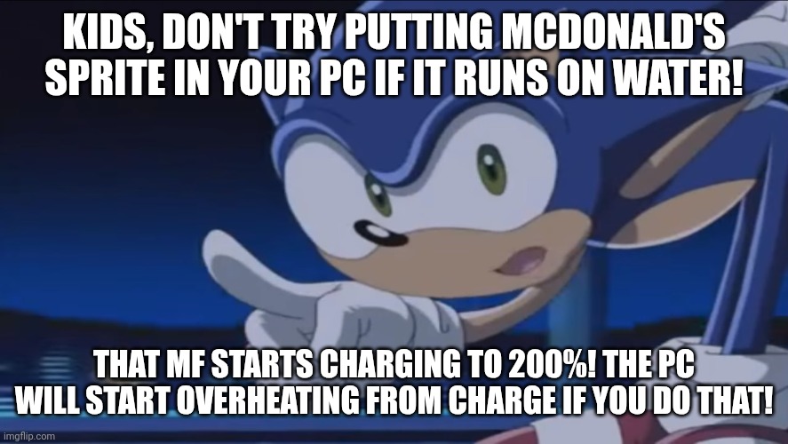 DON'T PUT MCDONALD'S SPRITE IN YOUR PC IF YOUR PC RUNS ON WATER | KIDS, DON'T TRY PUTTING MCDONALD'S SPRITE IN YOUR PC IF IT RUNS ON WATER! THAT MF STARTS CHARGING TO 200%! THE PC WILL START OVERHEATING FROM CHARGE IF YOU DO THAT! | image tagged in kids don't - sonic x | made w/ Imgflip meme maker