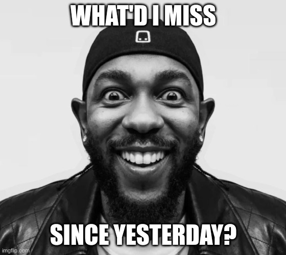 kdot jumpscare | WHAT'D I MISS; SINCE YESTERDAY? | image tagged in kdot jumpscare | made w/ Imgflip meme maker