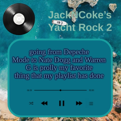 JackNCoke's new temp | going from Depeche Mode to Nate Dogg and Warren G is prolly my favorite thing that my playlist has done | image tagged in jackncoke's new temp | made w/ Imgflip meme maker